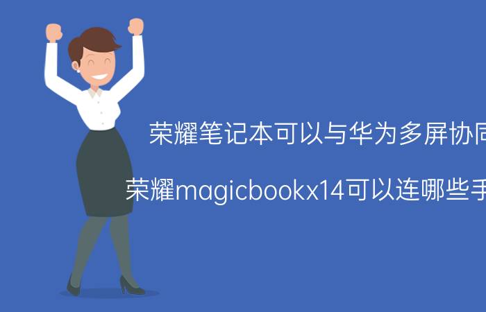 荣耀笔记本可以与华为多屏协同 荣耀magicbookx14可以连哪些手机？